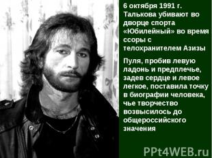 6 октября 1991 г. Талькова убивают во дворце спорта «Юбилейный» во время ссоры с