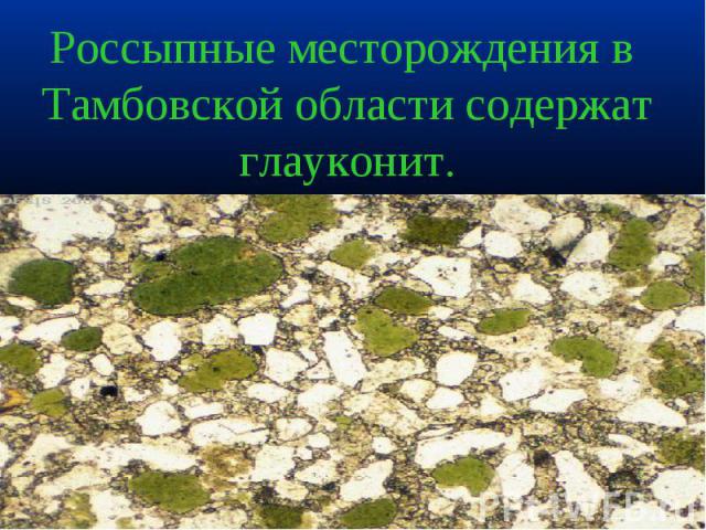 Россыпные месторождения в Тамбовской области содержат глауконит.