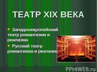 ТЕАТР XIX ВЕКА Западноевропейский театр романтизма и реализма Русский театр рома