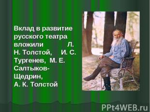 Вклад в развитие русского театра вложили Л. Н. Толстой, И. С. Тургенев, М. Е. Са