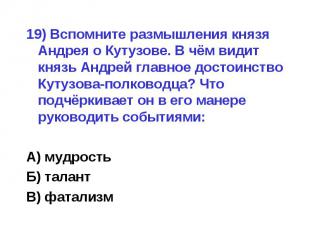 19) Вспомните размышления князя Андрея о Кутузове. В чём видит князь Андрей глав