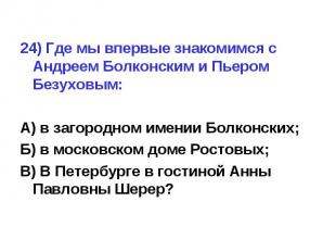 24) Где мы впервые знакомимся с Андреем Болконским и Пьером Безуховым:А) в загор