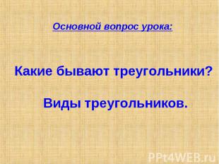 Основной вопрос урока: Какие бывают треугольники? Виды треугольников.