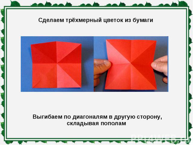 Сделаем трёхмерный цветок из бумаги Выгибаем по диагоналям в другую сторону, складывая пополам