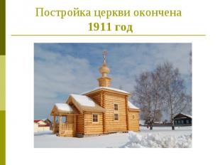 Постройка церкви окончена 1911 год