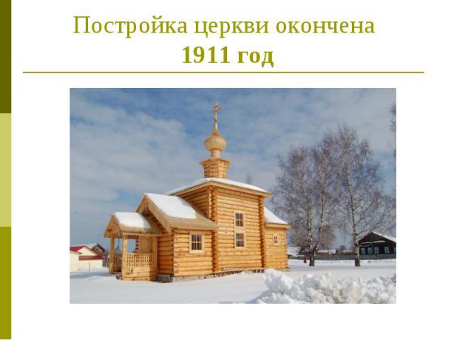 Постройка церкви окончена 1911 год