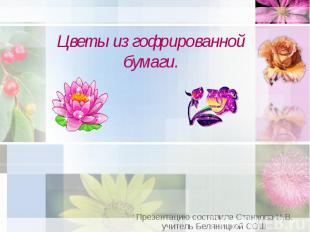 Цветы из гофрированной бумаги. Презентацию составила Станкова Н.В. учитель Белян