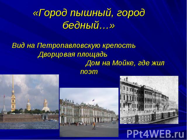 «Город пышный, город бедный…»Вид на Петропавловскую крепость Дворцовая площадь Дом на Мойке, где жил поэт