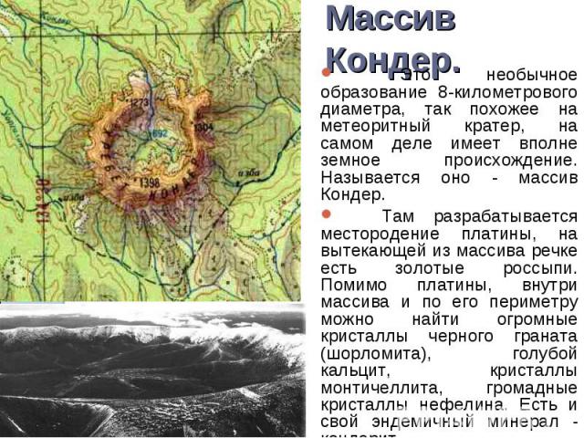 Массив Кондер.    Это необычное образование 8-километрового диаметра, так похожее на метеоритный кратер, на самом деле имеет вполне земное происхождение. Называется оно - массив Кондер. Там разрабатывается местородение платины, на вытекающей из масс…