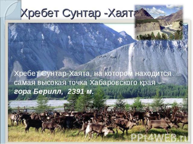 Хребет Сунтар -Хаята Хребет Сунтар-Хаята, на котором находится самая высокая точка Хабаровского края – гора Берилл, 2391 м.