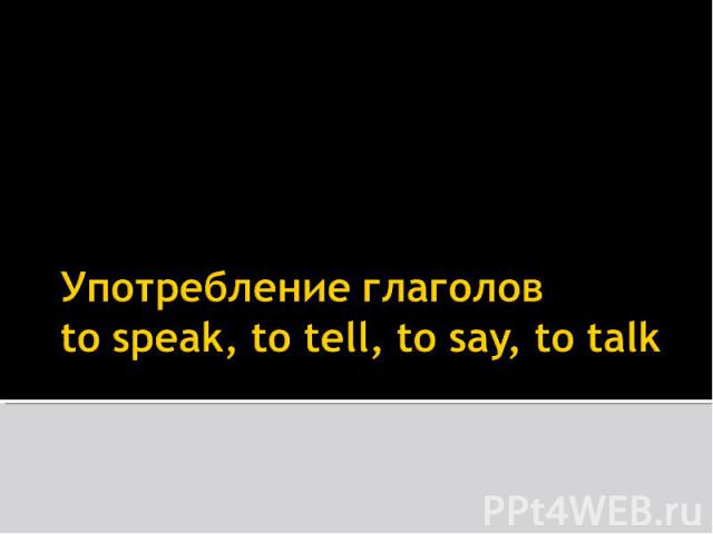 Употребление глаголовto speak, to tell, to say, to talk