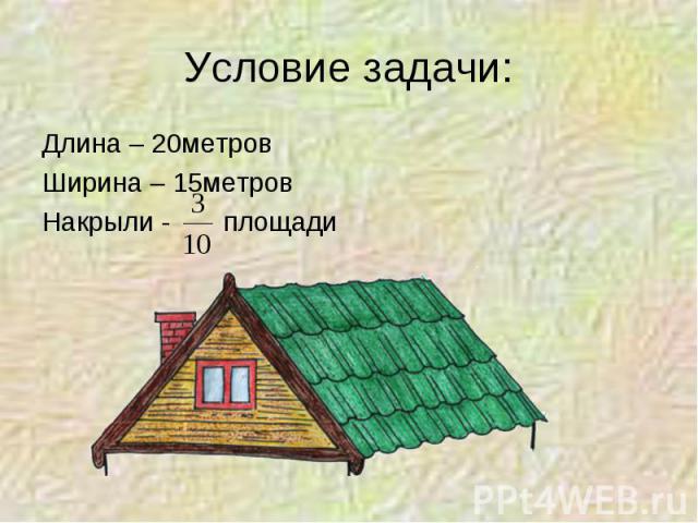 Условие задачи: Длина – 20метровШирина – 15метровНакрыли - площади