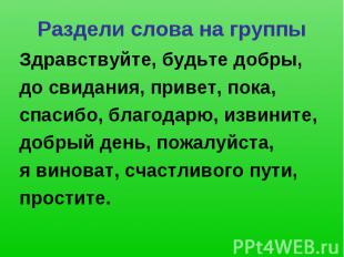 Раздели слова на группы Здравствуйте, будьте добры, до свидания, привет, пока,сп