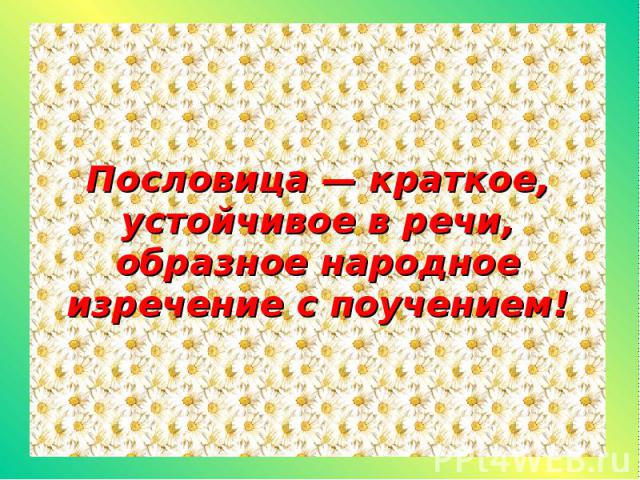 Пословица — краткое, устойчивое в речи, образное народное изречение с поучением!