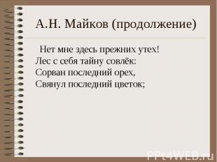 А.Н. Майков (продолжение) Нет мне здесь прежних утех!Лес с себя тайну совлёк:Сор