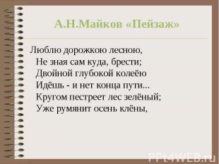 А.Н.Майков «Пейзаж» Люблю дорожкою лесною,Не зная сам куда, брести;Двойной глубо