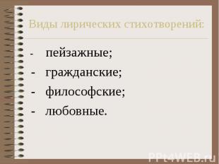 Виды лирических стихотворений: - пейзажные; - гражданские; - философские; - любо