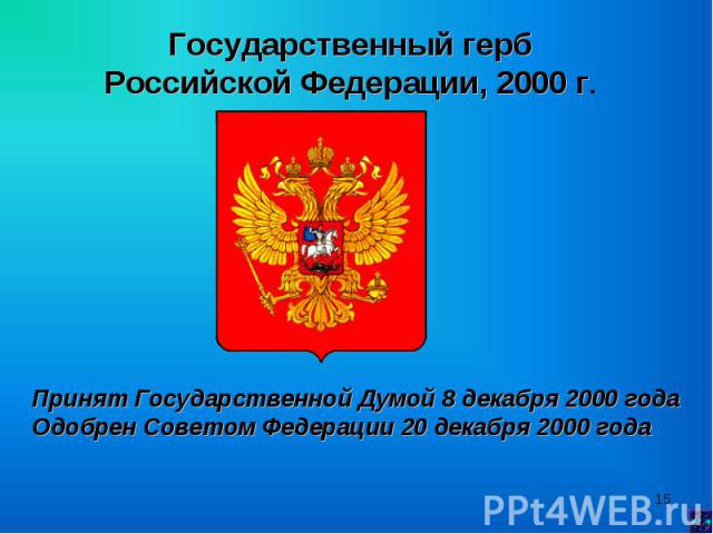 Государственный герб Российской Федерации, 2000 г. Принят Государственной Думой 8 декабря 2000 года Одобрен Советом Федерации 20 декабря 2000 года