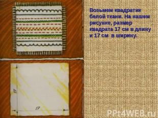 Возьмем квадратик белой ткани. На нашем рисунке, размер квадрата 17 см в длину и