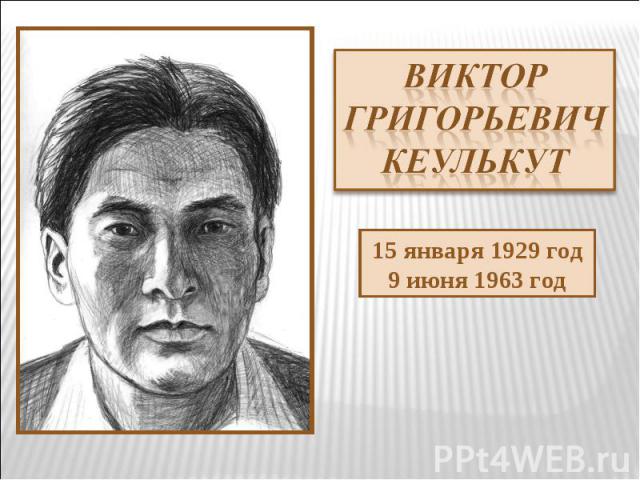 Виктор Григорьевич Кеулькут 15 января 1929 год9 июня 1963 год