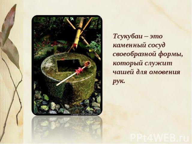 Тсукубаи – это каменный сосуд своеобразной формы, который служит чашей для омовения рук.