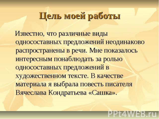 Цель моей работы Известно, что различные виды односоставных предложений неодинаково распространены в речи. Мне показалось интересным понаблюдать за ролью односоставных предложений в художественном тексте. В качестве материала я выбрала повесть писат…