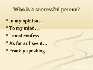 Who is a successful person? In my opinion…To my mind…I must confess…As far as I