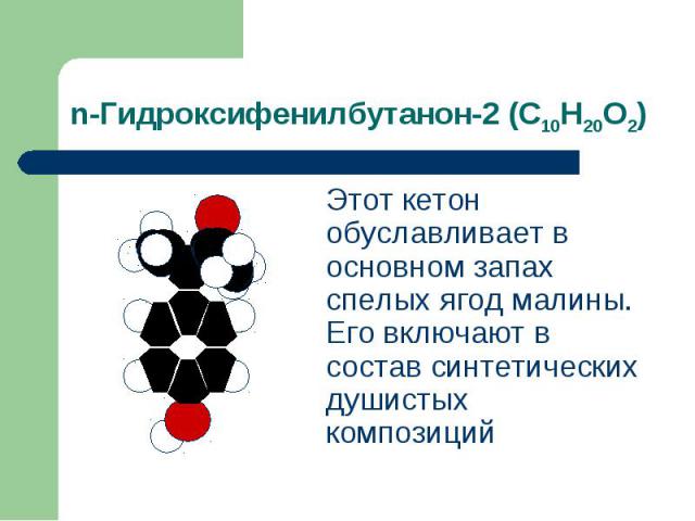 n-Гидроксифенилбутанон-2 (С10Н20О2) Этот кетон обуславливает в основном запах спелых ягод малины. Его включают в состав синтетических душистых композиций