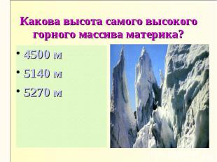 Какова высота самого высокого горного массива материка?4500 м5140 м5270 м