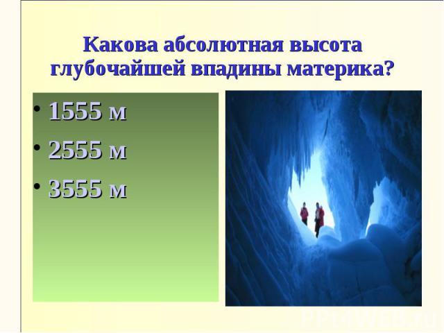 Какова абсолютная высота глубочайшей впадины материка?1555 м2555 м3555 м