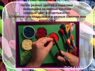 Нитки разных цветов и нарезаем ножницами на мелкие кусочки (каждый цвет в отдель