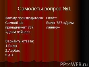 Самолёты вопрос №1 Какому производителю Самолётов принадлежит 787 «Дрим лайнер»