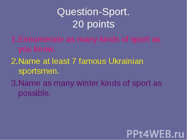 1.Ennumerate as many kinds of sport as you know. 1.Ennumerate as many kinds of sport as you know. 2.Name at least 7 famous Ukrainian sportsmen. 3.Name as many winter kinds of sport as possible.