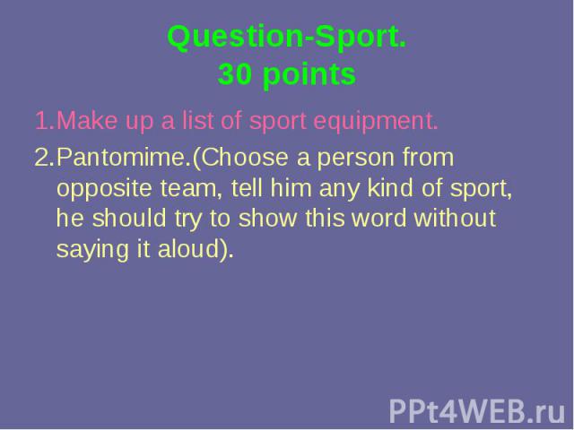 1.Make up a list of sport equipment. 1.Make up a list of sport equipment. 2.Pantomime.(Choose a person from opposite team, tell him any kind of sport, he should try to show this word without saying it aloud).