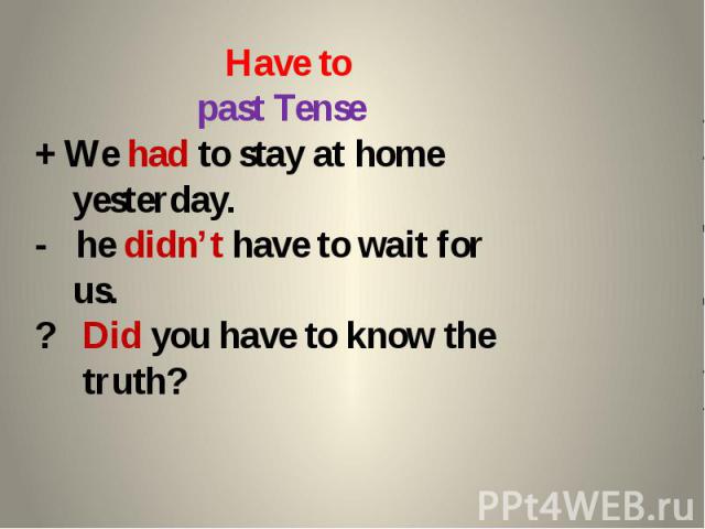 Have to past Tense + We had to stay at home yesterday. - he didn’t have to wait for us. ? Did you have to know the truth?