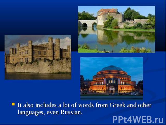 It also includes a lot of words from Greek and other languages, even Russian. It also includes a lot of words from Greek and other languages, even Russian.