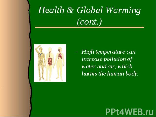 Health & Global Warming (cont.)High temperature can increase pollution of water and air, which harms the human body.