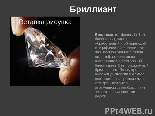 Бриллиант Бриллиант(от франц. brilliant - блестящий), алмаз, обработанный и обладающий специфической формой, так называемой бриллиантовой огранкой, максимально выявляющей естественный блеск камня. Свет, отраженный бриллиантом, благодаря высокой дисп…