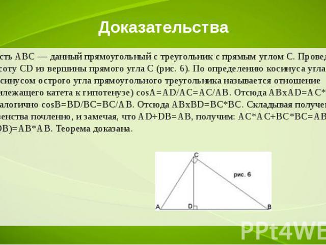 Доказательства Пусть ABC — данный прямоугольный с треугольник с прямым углом С. Проведем высоту CD из вершины прямого угла С (рис. 6). По определению косинуса угла (косинусом острого угла прямоугольного треугольника называется отношение прилежащего …