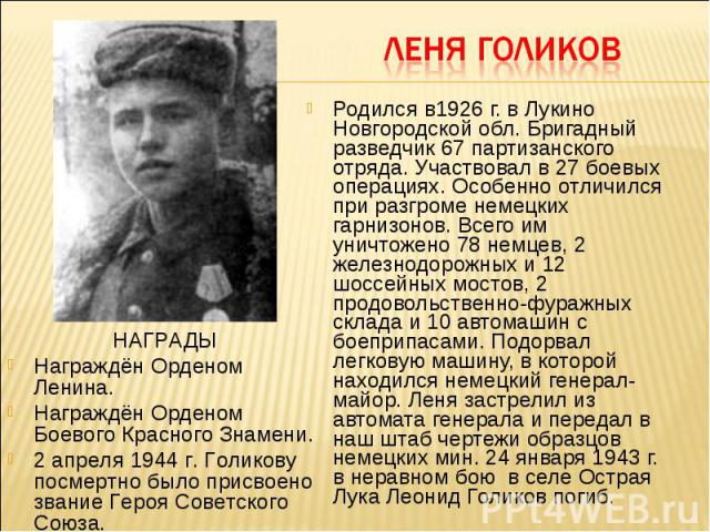 Родился в1926 г. в Лукино Новгородской обл. Бригадный разведчик 67 партизанского отряда. Участвовал в 27 боевых операциях. Особенно отличился при разгроме немецких гарнизонов. Всего им уничтожено 78 немцев, 2 железнодорожных и 12 шоссейных мостов, 2…