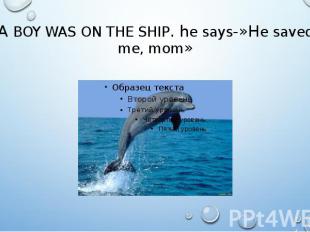 A BOY WAS ON THE SHIP. he says-»He saved me, mom»