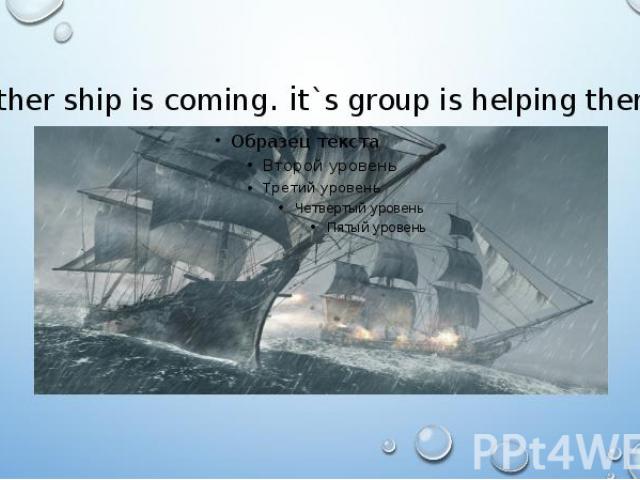 Other ship is coming. it`s group is helping them.