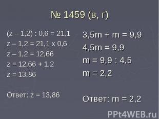 № 1459 (в, г) (z – 1,2) : 0,6 = 21,1 z – 1,2 = 21,1 x 0,6 z – 1,2 = 12,66 z = 12