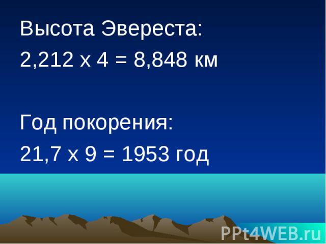 Высота Эвереста: 2,212 х 4 = 8,848 км Год покорения: 21,7 х 9 = 1953 год