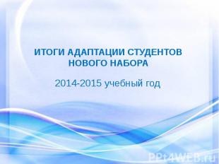 ИТОГИ АДАПТАЦИИ СТУДЕНТОВ НОВОГО НАБОРА 2014-2015 учебный год