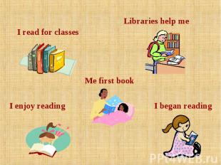 I read for classes I enjoy reading Me first book Libraries help me I began readi