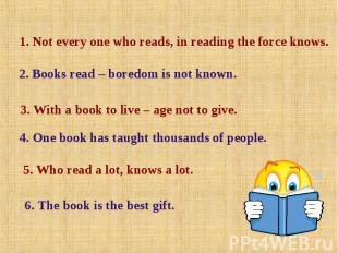 1. Not every one who reads, in reading the force knows. 2. Books read – boredom