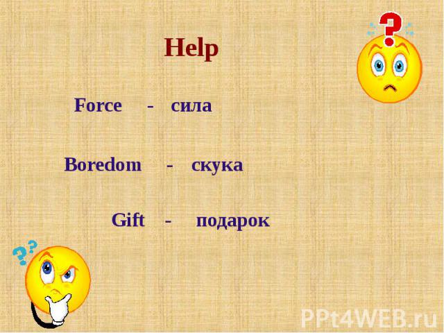 Help Force - сила Boredom - скука Gift - подарок