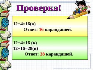 Проверка! 12+4=16(к) Ответ: 16 карандашей. 12+4=16 (к)12+16=28(к) Ответ: 28 кара