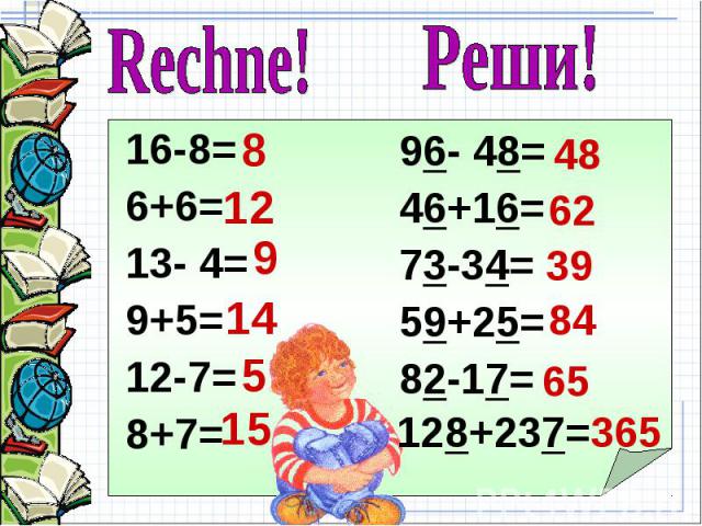 Rechne! 16-8= 6+6= 13- 4= 9+5= 12-7= 8+7= 96- 48=46+16=73-34=59+25=82-17=